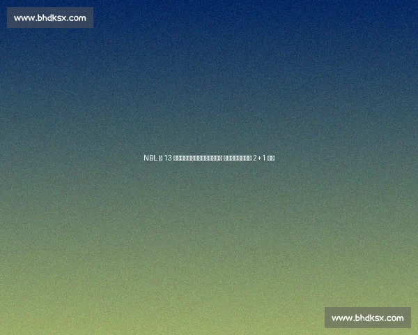 NBL 第 13 轮五佳球:格洛弗抢断空接暴扣 布里斯科转身勾手 2+1 领衔